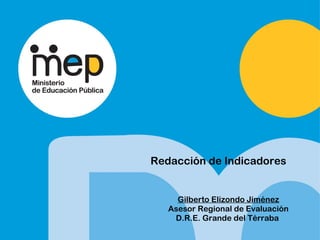 Redacción de Indicadores
Gilberto Elizondo Jiménez
Asesor Regional de Evaluación
D.R.E. Grande del Térraba
 