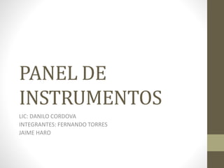 PANEL DE
INSTRUMENTOS
LIC: DANILO CORDOVA
INTEGRANTES: FERNANDO TORRES
JAIME HARO
 