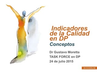 Indicadores
de la Calidad
en DP
Conceptos
Dr Gustavo Moretta
TASK FORCE en DP
24 de julio 2015
 