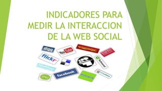 INDICADORES PARA
MEDIR LA INTERACCION
DE LA WEB SOCIAL
.
 