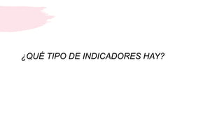 ¿QUÉ TIPO DE INDICADORES HAY?
 