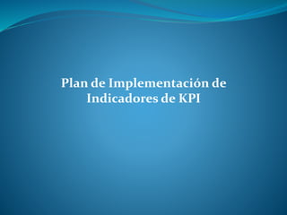 Plan de Implementación de
Indicadores de KPI
 
