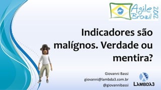 Indicadores são
malígnos. Verdade ou
            mentira?
                 Giovanni Bassi
      giovanni@lambda3.com.br
  ...