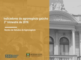 Indicadores do agronegócio gaúcho
3° trimestre de 2016
Núcleo de Estudos do Agronegócio
 