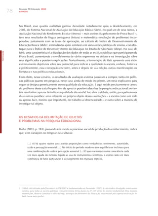 78
                 Pesquisa TIC Educação 2010
                 ARTIGOS




                 No Brasil, esse quadro avaliativo ganhou densidade notadamente após o desdobramento, em
                 2005, do Sistema Nacional de Avaliação da Educação Básica (Saeb), no qual um de seus ramos, a
                 Avaliação Nacional do Rendimento Escolar (Anresc) – mais conhecida pelo nome de Prova Brasil –,
                 teve seus resultados de língua portuguesa (leitura) e matemática (resolução de problemas) incor-
                 porados, juntamente com as taxas de aprovação, ao cálculo do Índice de Desenvolvimento da
                 Educação Básica (Ideb)2, estimulando ações similares em várias redes públicas de ensino, com des-
                 taque para o Índice de Desenvolvimento da Educação no Estado de São Paulo (Idesp). No caso do
PORTuGuÊS




                 Ideb, uma característica é a divulgação dos dados de todas as escolas públicas que participaram da
                 Prova Brasil, aumentando o envolvimento de vários segmentos no debate e na investigação sobre
                 seus significados e possíveis explicações. Textualmente, a formulação do Ideb apresenta uma visão
                 extremamente objetivista sobre seu potencial para indicar a qualidade da escola, embora, histórica
                 e politicamente, essa concepção encontre, antes e depois de sua edição, outras manifestações na
                 literatura e nas políticas educacionais.

                 Com efeito, nesse cenário, os resultados da avaliação externa passaram a compor, tanto em políti-
                 cas públicas quanto em pesquisa, neste caso ainda de modo incipiente, um nexo explicativo para
                 o que se designa genericamente como qualidade da educação. E aqui reside precisamente o centro
                 do problema deste trabalho para fins de apreciar possíveis desafios de pesquisa educacional: seriam
                 tais resultados capazes de indicar a qualidade da escola? Isso abre o debate, então, para pelo menos
                 duas outras questões: uma referente ao próprio objeto dessas avaliações – a escola como um todo
                 ou apenas face, mesmo que importante, do trabalho aí desencadeado – e outra sobre a maneira de
                 investigar tal objeto.




                 oS dESAFIoS dA dELImITAÇÃo dE oBjEToS
                 E PRoBLEmAS NA PESqUISA EdUCACIoNAL

                 Burke (2003, p. 183), passando em revista o processo social de produção do conhecimento, indica
                 que, com variações no tempo e nas culturas:



                         [...] só há quatro razões para aceitar proposições como verdadeiras: sentimento, autoridade,
                         razão e percepção sensorial [...] No início do período moderno esse equilíbrio se inclinava para
                         uma combinação de razão e percepção sensorial [...] O que era novo era uma consciência cada
                         vez mais aguda do método, ligada ao uso de instrumentos científicos, à coleta cada vez mais
                         sistemática de fatos particulares e ao surgimento dos manuais práticos.




                 2 O Ideb, oficializado pelo Decreto no 6.074/2007 e fundamentado em Fernandes (2007), é calculado e divulgado, entre outros
                   estratos, para todas as escolas públicas com pelo menos trinta alunos na 4 a e 8a séries do ensino fundamental. Para maiores
                   informações, deve-se consultar o sítio do Inep, autarquia do Ministério da Educação, responsável pela operacionalização do
                   Saeb (www.inep.gov.br).
 