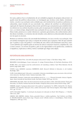 84
                 Pesquisa TIC Educação 2010
                 ARTIGOS




                 CoNSIdERAÇõES FINAIS

                 Em suma, pode-se fixar os fundamentos de um verdadeiro programa de pesquisa educacional, no
                 quadro atual das políticas educacionais, na investigação que recoloca como objeto, simultanea-
                 mente, a escola e sua avaliação como unidades que, sem transformá-las em práticas autônomas ou
                 subsumidas, sejam tomadas em sua concretude. Isso, ademais de contribuir no enfrentamento e
                 superação de impasses da pesquisa educacional, permitiria que avançássemos para estabelecimen-
PORTuGuÊS




                 tos referenciais nas análises da prática escolar, pela incorporação de resultados de avaliações exter-
                 nas e, ao mesmo tempo, desprovendo essas avaliações de sua aura mistificadora de tudo explicar.
                 Desse modo, preserva-se o caráter inferencial, e portanto aproximativo, dos conhecimentos advin-
                 dos desses resultados, e os mesmos não são tomados como adversos ou desconectados dos proces-
                 sos nos quais se ancoram.

                 Restituir ou reafirmar a busca da concretude dos fenômenos, no caso a escola e sua avaliação, é dar
                 um sentido investigativo que realça o conjunto de variáveis que as perpassa. Mais do que sustentar
                 que “à política o que é da política” e em defesa de uma ciência suficientemente autocrítica, trata-
                 -se de sublinhar que simplificações no terreno da ciência costumam irmaná-la, empobrecida, com
                 o senso comum, e no terreno da política, pela via da ingenuidade ou do apoliticismo, condená-la
                 à impotência, explicativa e efetiva, frente à realidade que elege como objeto.




                 REFERêNCIAS BIBLIoGRÁFICAS

                 AzANhA, josé Mário Pires. uma idéia de pesquisa educacional. Campi, 6. São Paulo: Edusp, 1992.

                 BRANDÃO, Carlos Rodrigues. o que é educação. 53. reimpr. Primeiros Passos, 20. São Paulo: Brasiliense, 2010.

                 BURKE, Peter. uma história social do conhecimento: de gutenberg a diderot. Trad. Plínio Dentzien. Rio de
                 janeiro: jorge zahar, 2003.

                 COhEN, Louis; MANION, Lawrence; MORRISON, Keith. research methods in education. 6. ed. Londres:
                 Routledge, 2007.

                 CURY, Carlos Roberto jamil. educação e contradição: elementos metodológicos para uma teoria crítica do fenô-
                 meno educativo. São Paulo: Cortez / Autores Associados, 1985.

                 FERNANDES, Florestan. A educação como problema social. In:        . Florestan Fernandes: leituras e legados.
                 Apres. Maria Arminda do Nascimento Arruda. São Paulo: Global, 2010. pp. 243-254.

                 FERNANDES, Reynaldo. Índice de desenvolvimento da educação Básica (ideb). Série Documental. Textos para
                 Discussão, 26. Brasília: Instituto Nacional de Estudos e Pesquisas Educacionais Anísio Teixeira (Inep), 2007.

                 FERRARE, joseph j. A pesquisa educacional crítica pode ser ‘quantitativa’? In: APPLE, Michael W.; AU, Wayne;
                 GANDIN, Luís Armando. educação crítica: análise internacional. Trad. Vinicius Figueira. Porto Alegre: Artmed,
                 2011. pp. 512-529.

                 GATTI, Bernardete Angelina. A construção da pesquisa em educação no Brasil. Série Pesquisa, v. 1. Brasília:
                 Líber Livro, 2007.

                 GIBSON, Will; BROWN, Andrew. Teoria, grounded theory e análise qualitativa. Trad. Verônica van Wilpe.
                 In: BOURGUIGNON, jussara Ayres (org.). Pesquisa social: reflexões teóricas e metodológicas. Ponta Grossa:
                 Todapalavra, 2009. pp. 35-62.
 