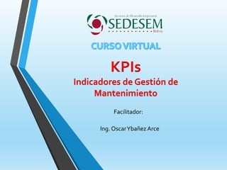 Ing. OscarYbañez Arce
KPIs
Indicadores de Gestión de
Mantenimiento
Facilitador:
 