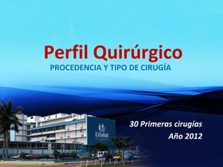 Perfil Quirúrgico 
PROCEDENCIA Y TIPO DE CIRUGÍA 
30 Primeras cirugías 
Año 2012 
 
