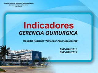 Hospital Nacional “Almanzor Aguinaga Asenjo” 
Oficina de Inteligencia Sanitaria 
Indicadores 
Estadística 
GERENCIA QUIRURGICA 
Hospital Nacional “Almanzor Aguinaga Asenjo” 
ENE-JUN-2012 
ENE-JUN-2013 
 