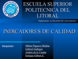 Integrantes : Milton Piguave Medina Gabriel Gallegos Andrés de la Cuadra Enrique Gilbert Z. INDICADORES DE CALIDAD “ Impulsando  la Sociedad del conocimiento” 