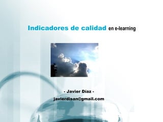 Indicadores de calidad  en e-learning - Javier Díaz - [email_address] 
