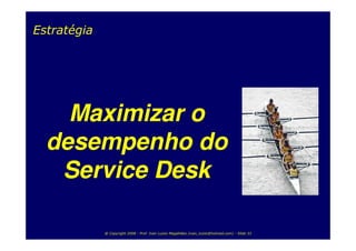 Estratégia




    Maximizar o
  desempenho do
   Service Desk

             @ Copyright 2008 - Prof. Ivan Luizio Magalhães (ivan_luizio@hotmail.com) - Slide 33
 