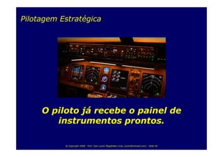Pilotagem Estratégica




     O piloto já recebe o painel de
        instrumentos prontos.

           @ Copyright 2008 - Prof. Ivan Luizio Magalhães (ivan_luizio@hotmail.com) - Slide 40
 