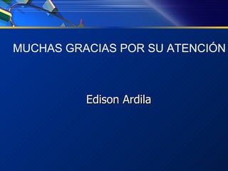 MUCHAS GRACIAS POR SU ATENCIÓN Edison Ardila 