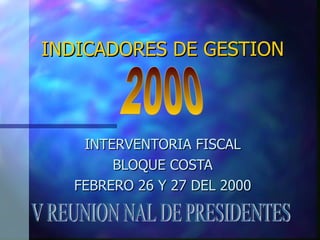 INDICADORES DE GESTION INTERVENTORIA FISCAL BLOQUE COSTA FEBRERO 26 Y 27 DEL 2000 V REUNION NAL DE PRESIDENTES 2000 