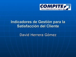 Indicadores de Gestión para la Satisfacción del Cliente David Herrera Gómez 
