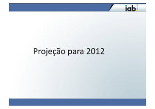 Projeção	
  para	
  2012	
  
 