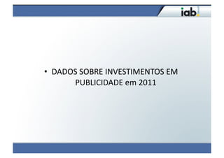 •  DADOS	
  SOBRE	
  INVESTIMENTOS	
  EM	
  
       PUBLICIDADE	
  em	
  2011	
  
 