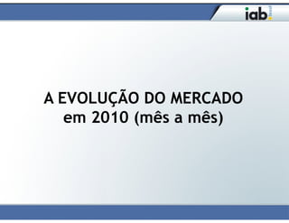 A EVOLUÇÃO DO MERCADO
   em 2010 (mês a mês)
 
