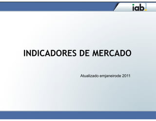 INDICADORES DE MERCADO

           Atualizado emjaneirode 2011
 