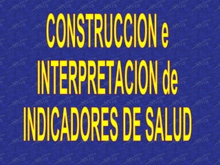 CONSTRUCCION e INTERPRETACION de INDICADORES DE SALUD 