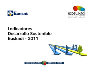 Indicadores
Desarrollo Sostenible
Euskadi - 2011

                        - Marzo 2011 -
 