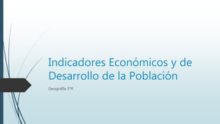 Indicadores Económicos y de
Desarrollo de la Población
Geografía 5°K
 