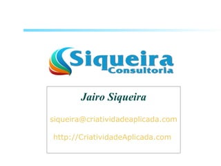 Jairo Siqueira
siqueira@criatividadeaplicada.com
http://CriatividadeAplicada.com
 