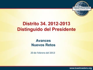Distrito 34. 2012-2013
Distinguido del Presidente

        Avances
      Nuevos Retos

     20 de Febrero del 2013
 
