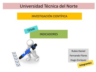 INDICADORES
Universidad Técnica del Norte
Hugo Enríquez
Fernando Flores
Rubio Daniel
INVESTIGACIÓN CIENTÍFICA
 