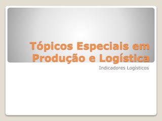 Tópicos Especiais em 
Produção e Logística 
Indicadores Logísticos 
 