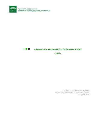 ANDALUSIAN KNOWLEDGE SYSTEM INDICATORS
-2012-
Andalusian Knowledge Agency
Technology & Foresight Studies Department
October 2014
 