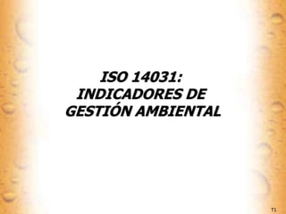 T1
ISO 14031:
INDICADORES DE
GESTIÓN AMBIENTAL
 