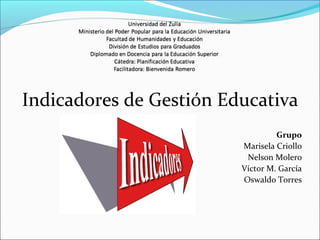 Indicadores de Gestión Educativa
Grupo
Marisela Criollo
Nelson Molero
Víctor M. García
Oswaldo Torres
 
