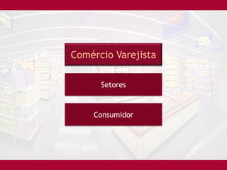 Comércio Varejista

      Setores


    Consumidor
 