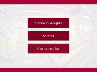 Comércio Varejista


     Setores



 Consumidor
 