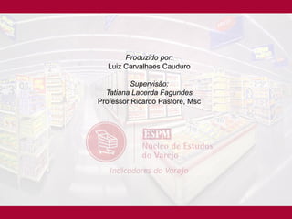 Produzido por:
   Luiz Carvalhaes Cauduro

          Supervisão:
  Tatiana Lacerda Fagundes
Professor Ricardo Pastore, Msc
 