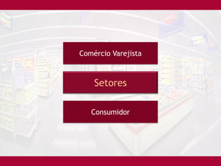Comércio Varejista



    Setores

   Consumidor
 