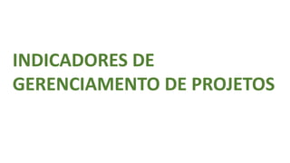 INDICADORES DE
GERENCIAMENTO DE PROJETOS
 