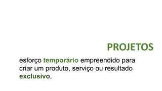 esforço temporário empreendido para
criar um produto, serviço ou resultado
exclusivo.
INDICADORES DE
GERENCIAMENTO DE PROJETOS
 