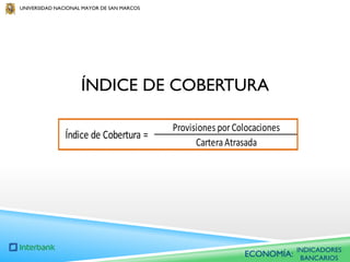 UNIVERSIDAD NACIONAL MAYOR DE SAN MARCOS

ÍNDICE DE COBERTURA
Índice de Cobertura =

Provisiones por Colocaciones
Cartera Atrasada

ECONOMÍA:

INDICADORES
BANCARIOS

 