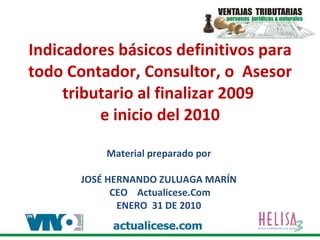 Indicadores básicos definitivos para todo Contador, Consultor, o  Asesor tributario al finalizar 2009  e inicio del 2010 Material preparado por  JOSÉ HERNANDO ZULUAGA MARÍN  CEO  Actualicese.Com ENERO  31 DE 2010  