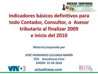 Indicadores básicos definitivos para todo Contador, Consultor, o  Asesor tributario al finalizar 2009 e inicio del 2010Material preparado por José Hernando Zuluaga Marín CEO    actualicese.ComEnero  31 de 2010  