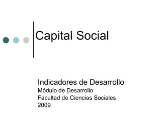 Capital Social Indicadores de Desarrollo Módulo de Desarrollo  Facultad de Ciencias Sociales 2009 