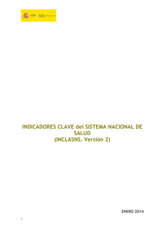 1
INDICADORES CLAVE del SISTEMA NACIONAL DE
SALUD
(INCLASNS. Versión 2)
ENERO 2014
 