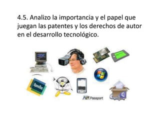 4.5. Analizo la importancia y el papel que
juegan las patentes y los derechos de autor
en el desarrollo tecnológico.

 