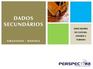 DADOS
SECUNDÁRIOS
                    INDICADORES
                    DE CULTURA,
                     ESPORTE E
                     TURISMO
AMAZONAS / MANAUS
 