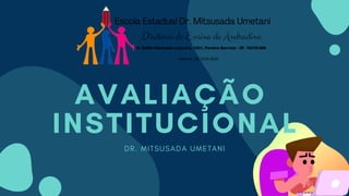 AVALIAÇÃO
INSTITUCIONAL
DR. MITSUSADA UMETANI
 