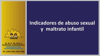 Indicadores de abuso sexual
y maltrato infantil
2a. Av. 5 - 45, Zona 1;
Guatemala, Centroamérica.
www.conacmi.org
contacto@conacmi.org
Tel. 2230-2199; 2220-7400
 