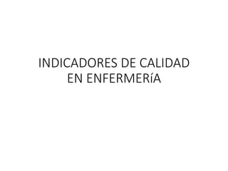 INDICADORES DE CALIDAD
EN ENFERMERíA
 